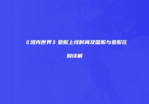 《坦克世界》亚服上线时间及国服与亚服区别详解
