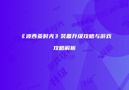 《波西亚时光》装备升级攻略与游戏攻略解析