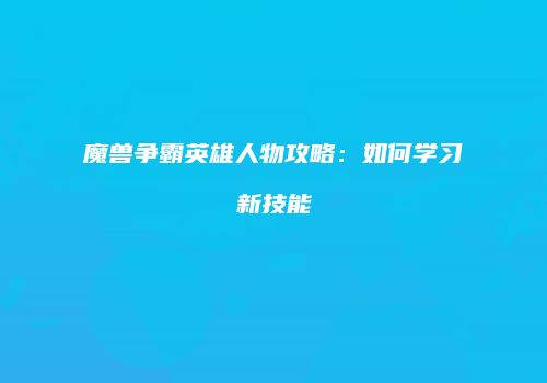 魔兽争霸英雄人物攻略：如何学习新技能