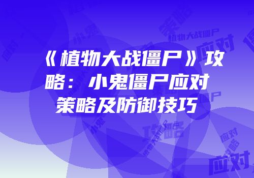 《植物大战僵尸》攻略：小鬼僵尸应对策略及防御技巧