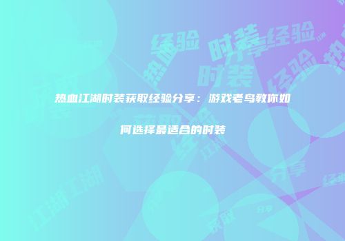 热血江湖时装获取经验分享：游戏老鸟教你如何选择最适合的时装