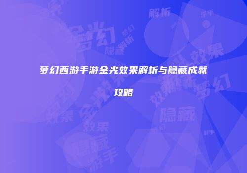 梦幻西游手游金光效果解析与隐藏成就攻略