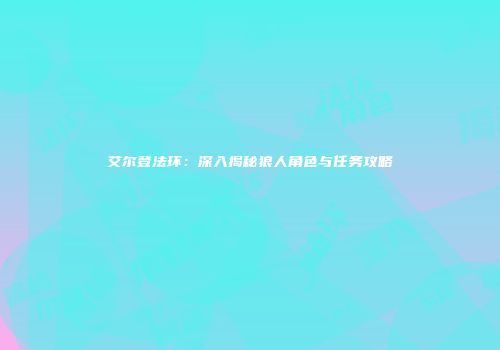 艾尔登法环：深入揭秘狼人角色与任务攻略