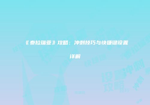 《泰拉瑞亚》攻略：冲刺技巧与快捷键设置详解
