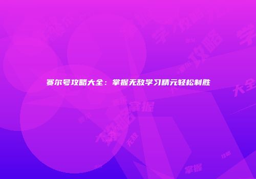 赛尔号攻略大全：掌握无敌学习精元轻松制胜