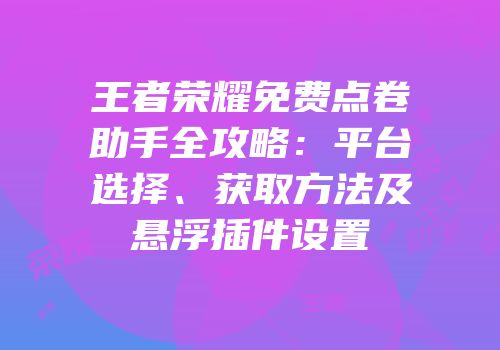 王者荣耀免费点卷助手全攻略：平台选择、获取方法及悬浮插件设置