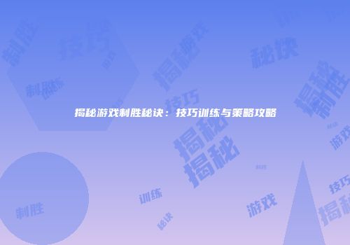 揭秘游戏制胜秘诀：技巧训练与策略攻略