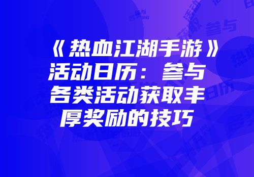 《热血江湖手游》活动日历：参与各类活动获取丰厚奖励的技巧