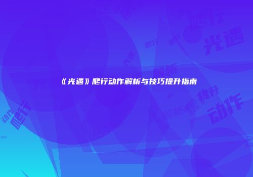 《光遇》爬行动作解析与技巧提升指南