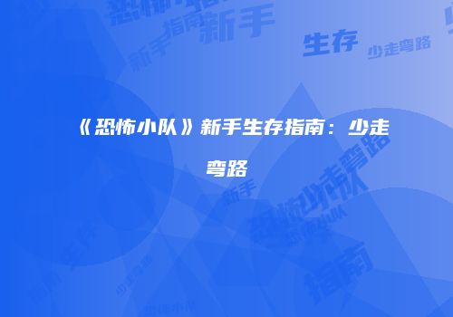 《恐怖小队》新手生存指南：少走弯路