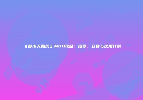 《都市天际线》MOD攻略：推荐、安装与使用详解