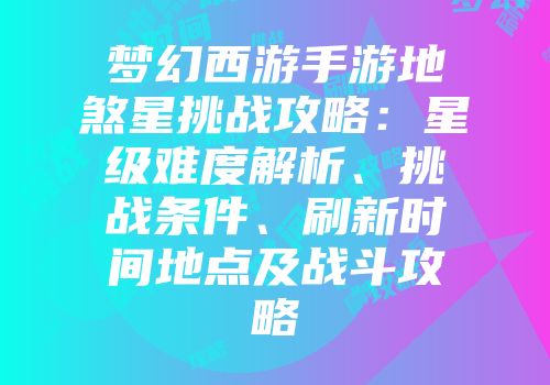 梦幻西游手游地煞星挑战攻略：星级难度解析、挑战条件、刷新时间地点及战斗攻略