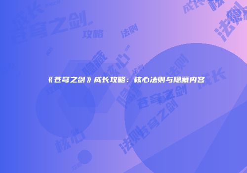 《苍穹之剑》成长攻略：核心法则与隐藏内容