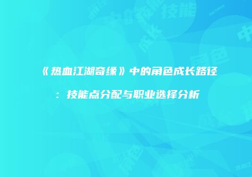 《热血江湖奇缘》中的角色成长路径：技能点分配与职业选择分析