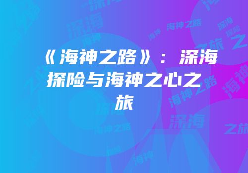 《海神之路》：深海探险与海神之心之旅