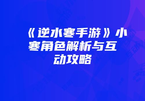 《逆水寒手游》小寒角色解析与互动攻略