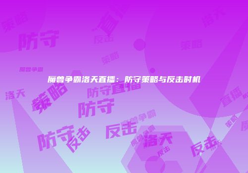 魔兽争霸洛天直播：防守策略与反击时机