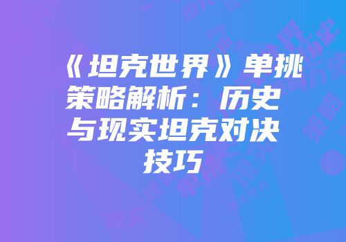 《坦克世界》单挑策略解析：历史与现实坦克对决技巧
