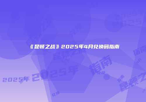 《昆顿之战》2025年4月兑换码指南