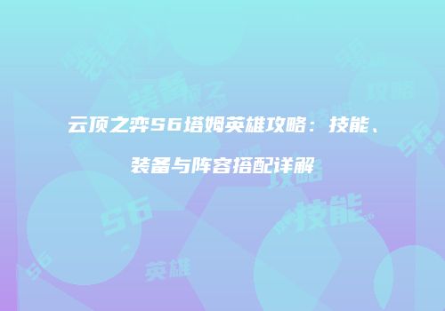 云顶之弈S6塔姆英雄攻略：技能、装备与阵容搭配详解
