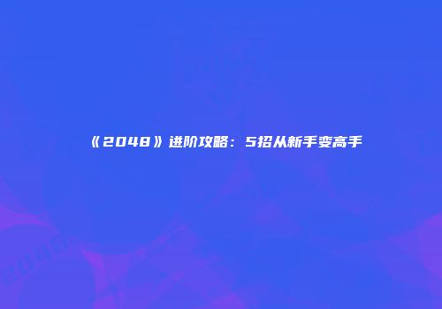 《2048》进阶攻略：5招从新手变高手