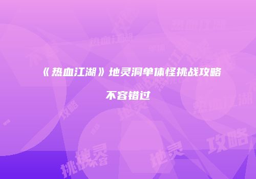 《热血江湖》地灵洞单体怪挑战攻略不容错过