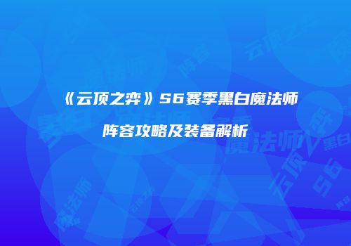 《云顶之弈》S6赛季黑白魔法师阵容攻略及装备解析