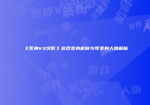 《死神VS火影》游戏变身机制与可变身人物解析