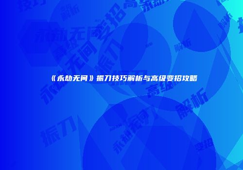 《永劫无间》振刀技巧解析与高级变招攻略