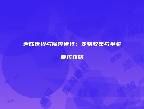 迷你世界与魔兽世界：宠物收集与坐骑系统攻略