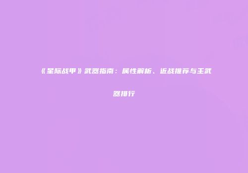 《星际战甲》武器指南：属性解析、近战推荐与主武器排行