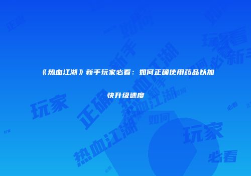 《热血江湖》新手玩家必看：如何正确使用药品以加快升级速度