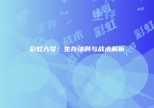 彩虹六号：生存法则与战术解析