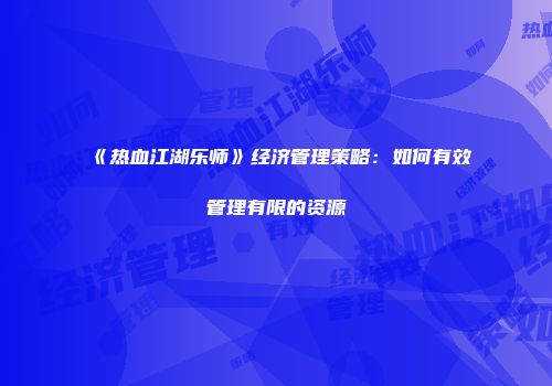 《热血江湖乐师》经济管理策略：如何有效管理有限的资源