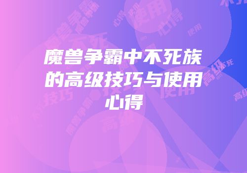魔兽争霸中不死族的高级技巧与使用心得