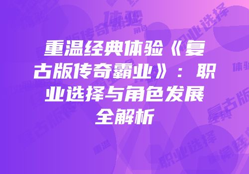 重温经典体验《复古版传奇霸业》：职业选择与角色发展全解析