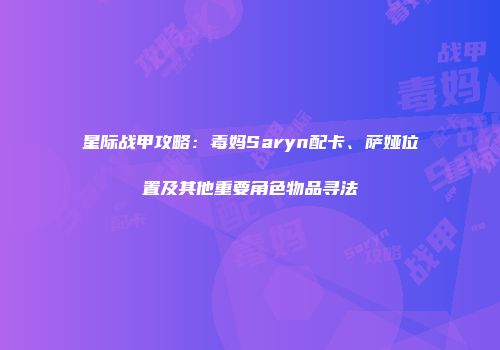 星际战甲攻略：毒妈Saryn配卡、萨娅位置及其他重要角色物品寻法