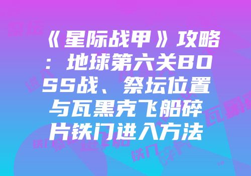 《星际战甲》攻略：地球第六关BOSS战、祭坛位置与瓦黑克飞船碎片铁门进入方法