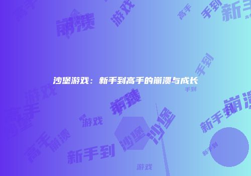 沙堡游戏：新手到高手的崩溃与成长