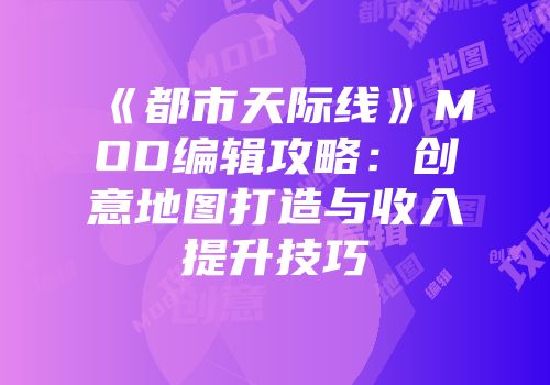 《都市天际线》MOD编辑攻略：创意地图打造与收入提升技巧