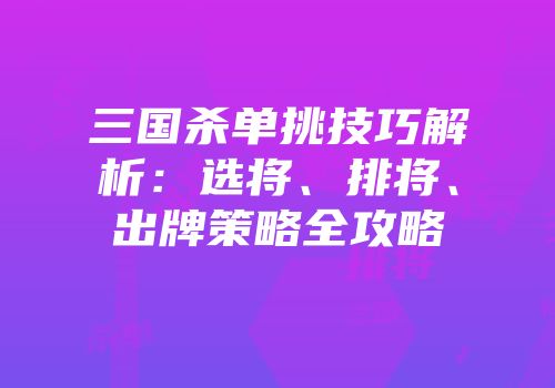三国杀单挑技巧解析：选将、排将、出牌策略全攻略