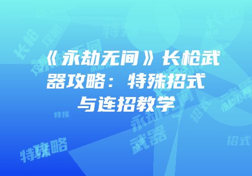 《永劫无间》长枪武器攻略：特殊招式与连招教学