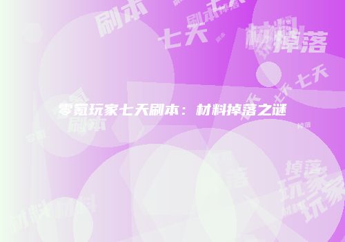 零氪玩家七天刷本：材料掉落之谜