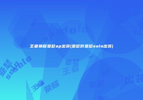 王者荣耀亚瑟ap出装(亚瑟对亚瑟solo出装)