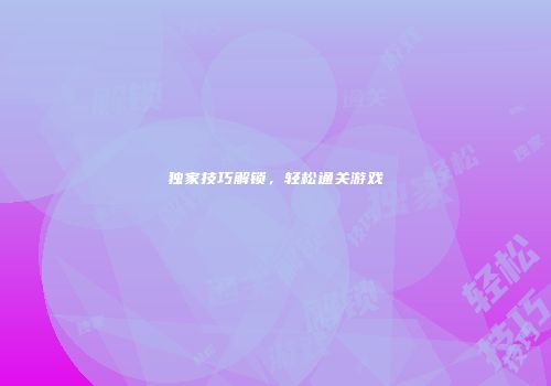 独家技巧解锁，轻松通关游戏