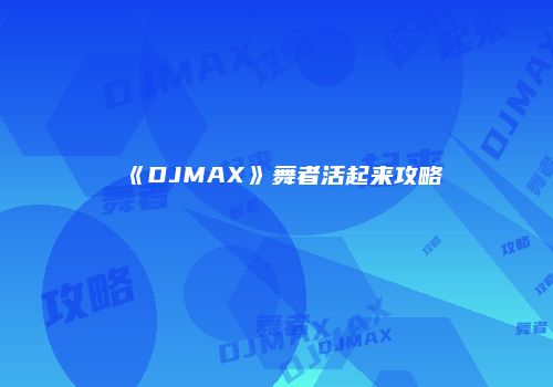 《DJMAX》舞者活起来攻略