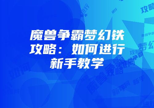 魔兽争霸梦幻铁攻略：如何进行新手教学