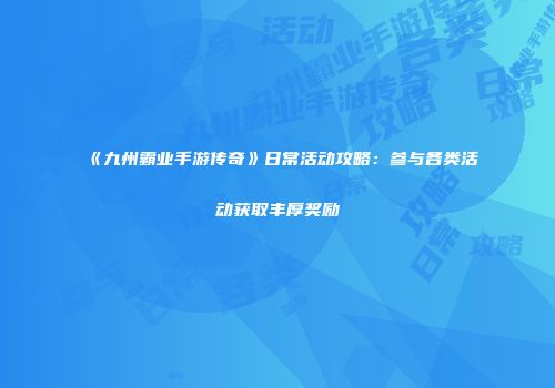 《九州霸业手游传奇》日常活动攻略:参与各类活动获取丰厚奖励