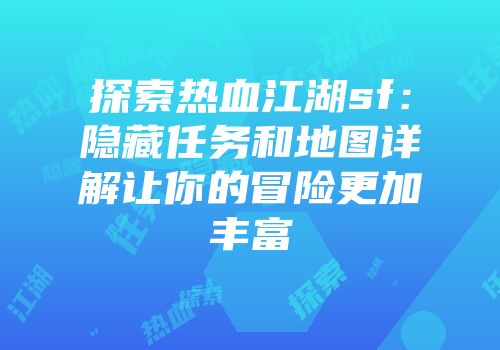 探索热血江湖sf：隐藏任务和地图详解让你的冒险更加丰富