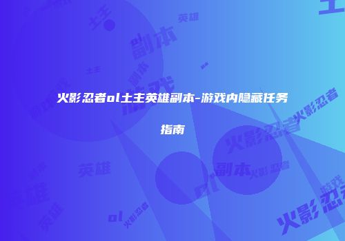 火影忍者ol土主英雄副本-游戏内隐藏任务指南